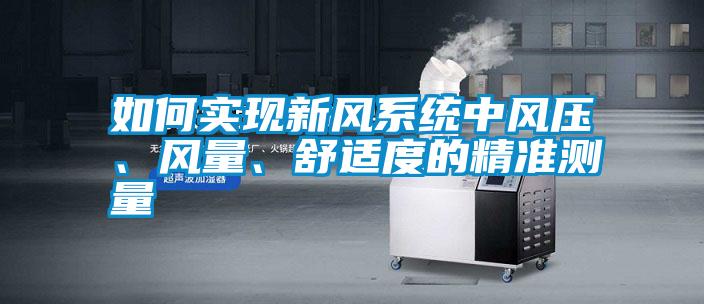 如何實現新風系統中風壓、風量、舒適度的精準測量