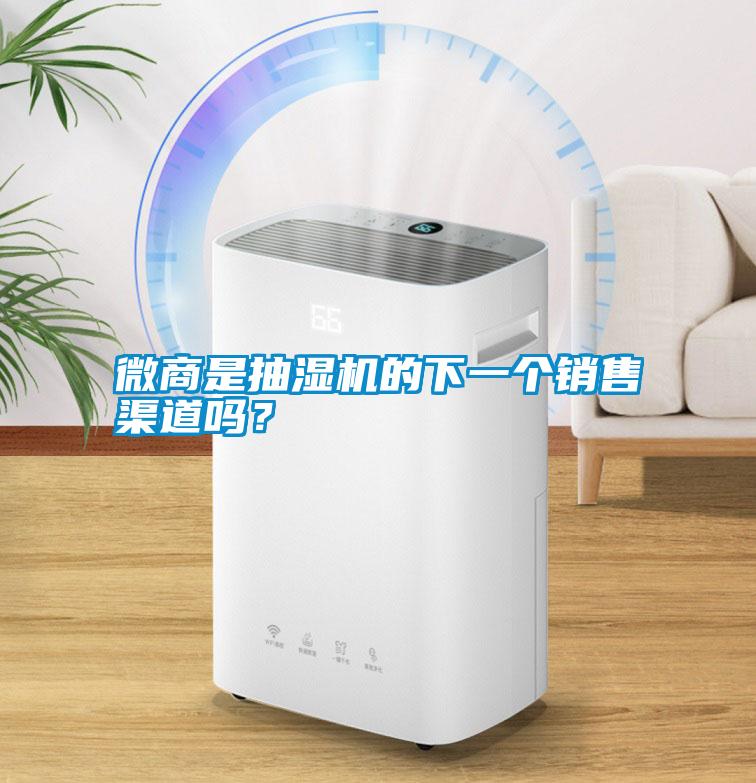 微商是抽濕機(jī)的下一個(gè)銷售渠道嗎？