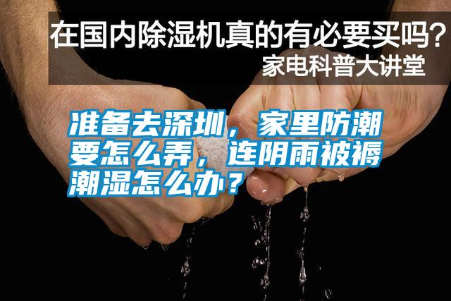準(zhǔn)備去深圳,家里防潮要怎么弄,連陰雨被褥潮濕怎么辦?