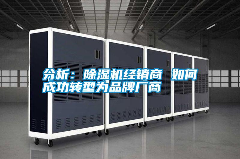 分析：除濕機(jī)經(jīng)銷(xiāo)商 如何成功轉(zhuǎn)型為品牌廠(chǎng)商