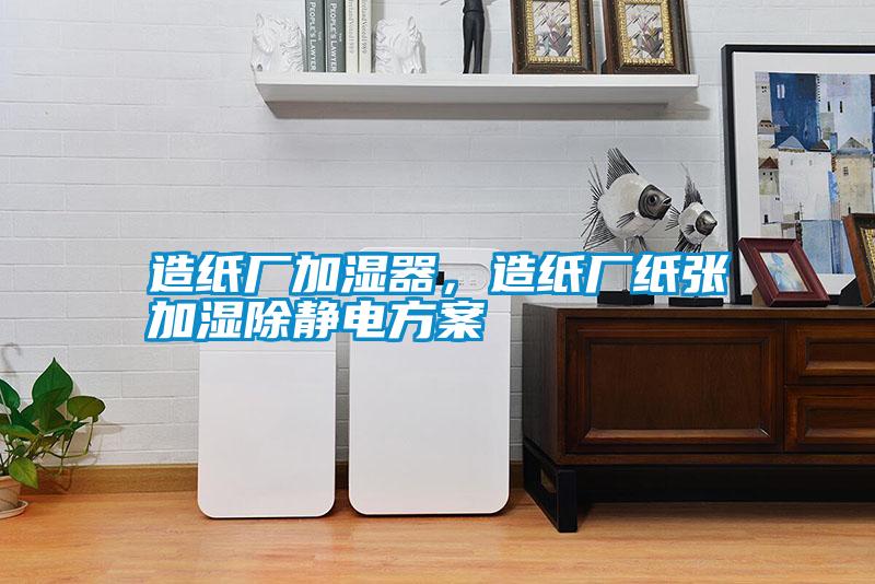 造紙廠加濕器，造紙廠紙張加濕除靜電方案