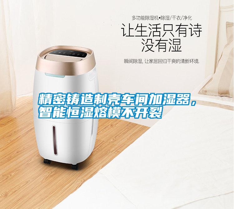 精密鑄造制殼車間加濕器，智能恒濕熔模不開裂