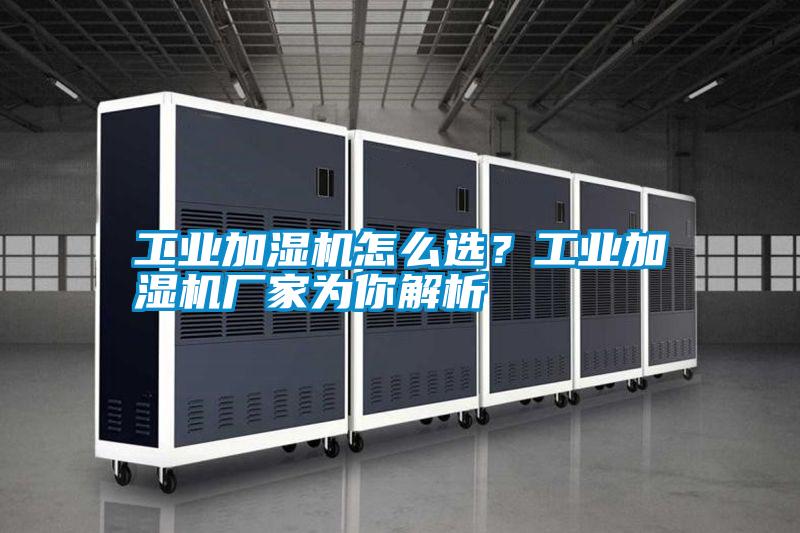 工業加濕機怎么選？工業加濕機廠家為你解析