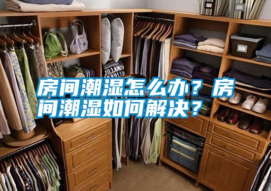 房間潮濕怎么辦？房間潮濕如何解決？