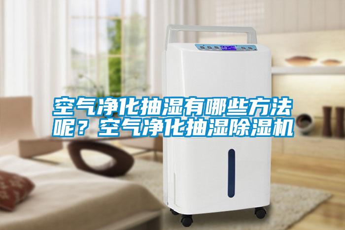 空氣凈化抽濕有哪些方法呢？空氣凈化抽濕除濕機