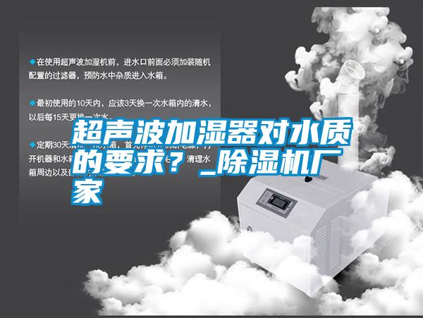 超聲波加濕器對(duì)水質(zhì)的要求？_除濕機(jī)廠家