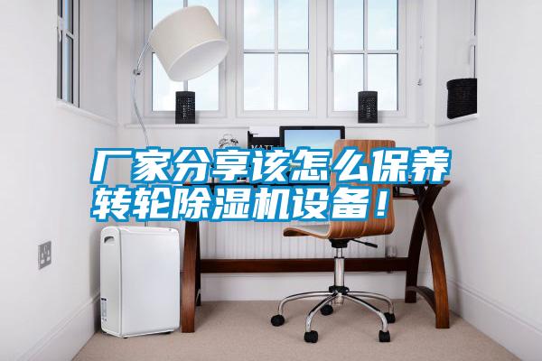 廠家分享該怎么保養(yǎng)轉輪除濕機設備！