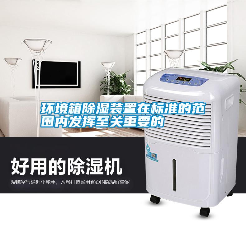 環(huán)境箱除濕裝置在標準的范圍內(nèi)發(fā)揮至關重要的
