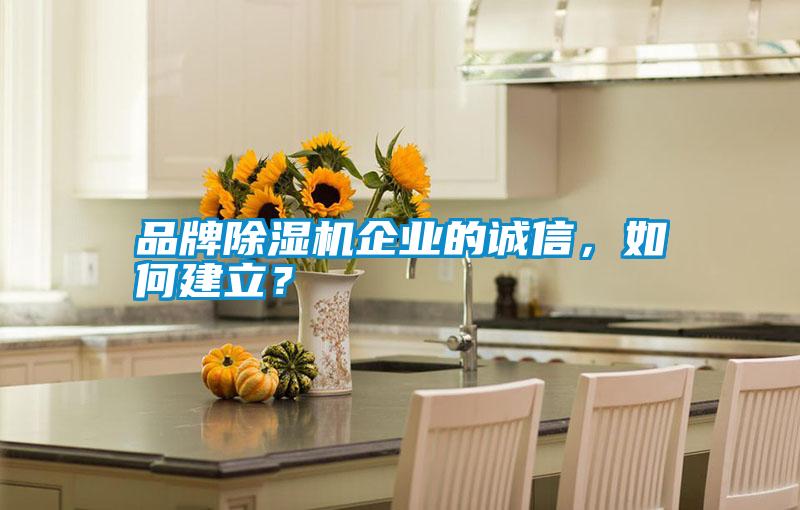 品牌除濕機(jī)企業(yè)的誠信，如何建立？
