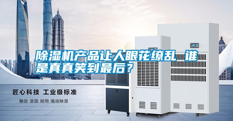 除濕機產品讓人眼花繚亂 誰是真真笑到最后？