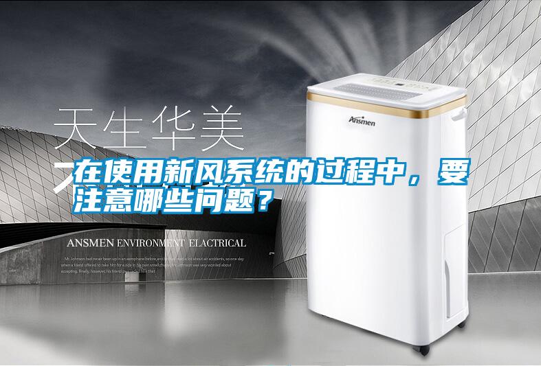 在使用新風系統的過程中，要注意哪些問題？