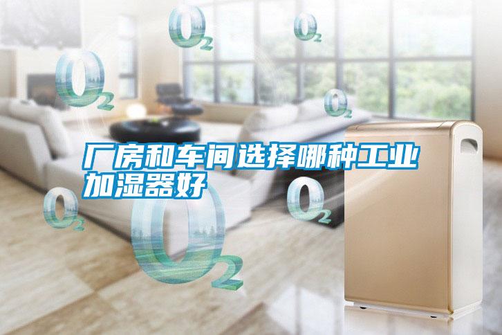 廠房和車(chē)間選擇哪種工業(yè)加濕器好