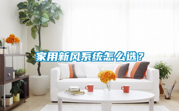 家用新風(fēng)系統(tǒng)怎么選？