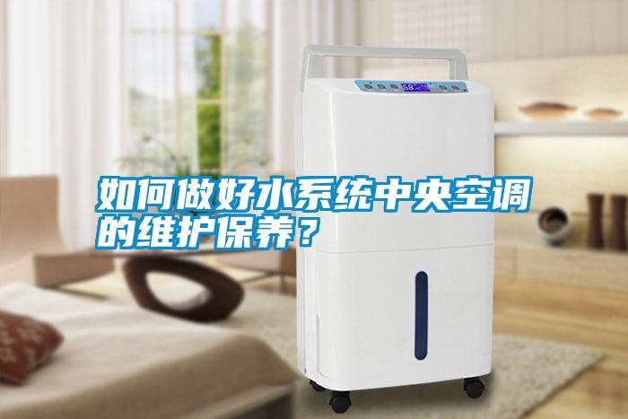 如何做好水系統中央空調的維護保養？