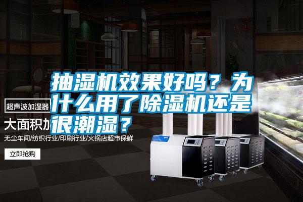 抽濕機效果好嗎？為什么用了除濕機還是很潮濕？