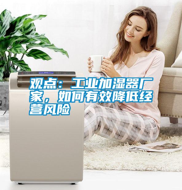 觀點：工業加濕器廠家，如何有效降低經營風險