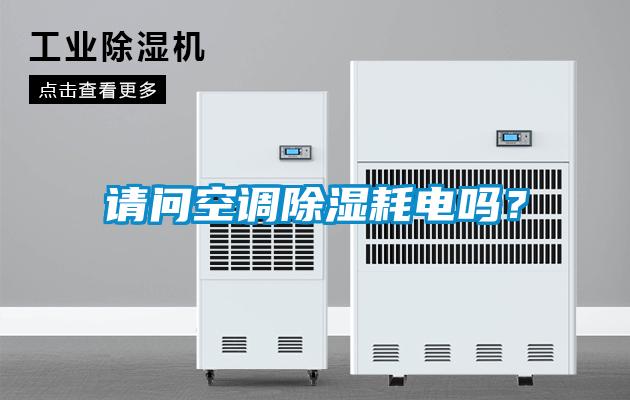 請(qǐng)問(wèn)空調(diào)除濕耗電嗎？