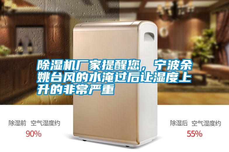 除濕機廠家提醒您，寧波余姚臺風的水淹過后讓濕度上升的非常嚴重