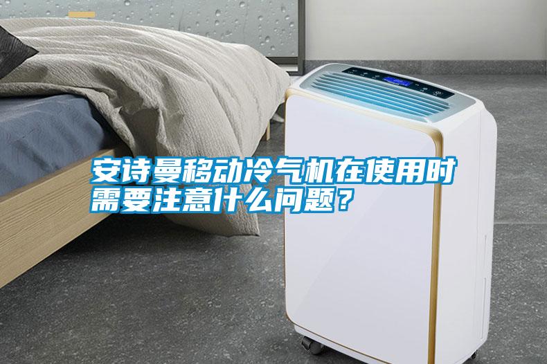 安詩曼移動冷氣機在使用時需要注意什么問題？