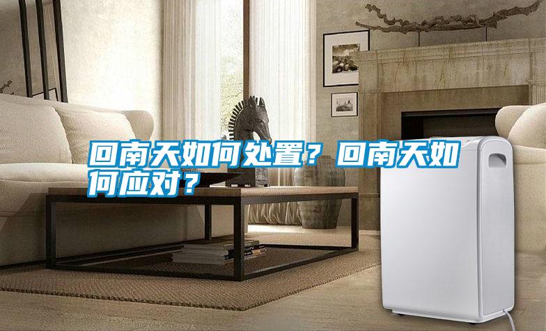 回南天如何處置？回南天如何應對？