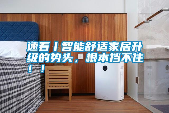 速看丨智能舒適家居升級的勢頭，根本擋不?。?！