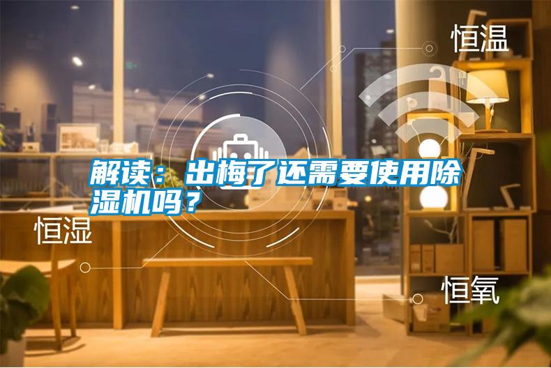 解讀：出梅了還需要使用除濕機(jī)嗎？