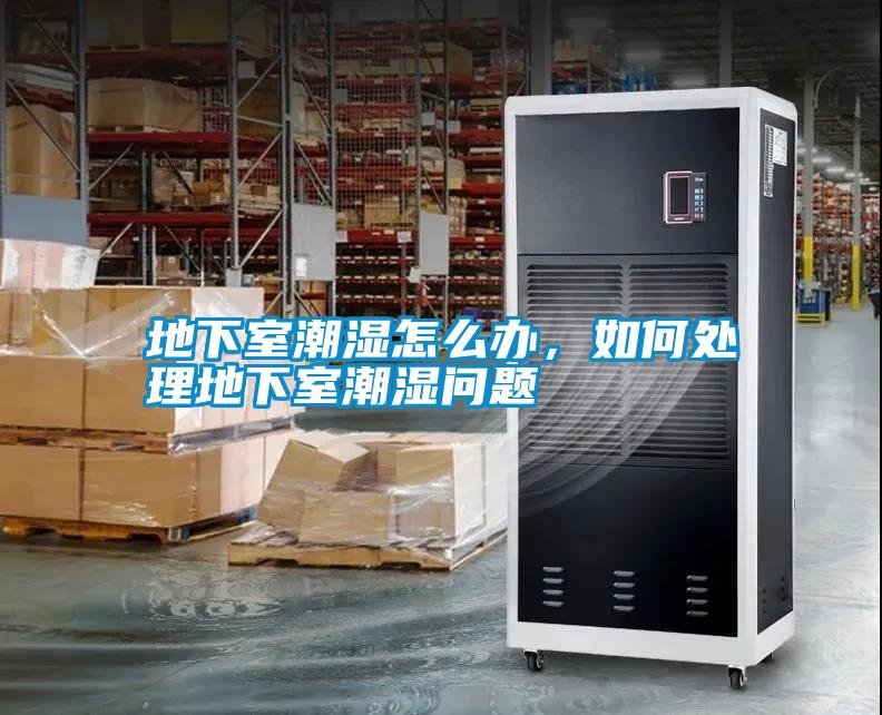 地下室潮濕怎么辦，如何處理地下室潮濕問題