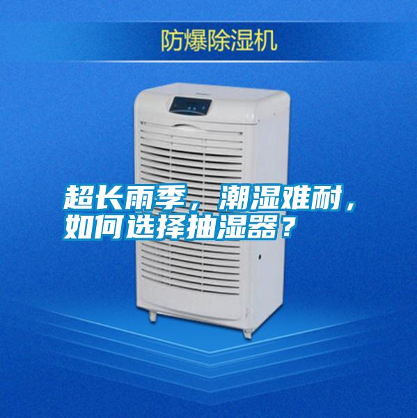 超長(zhǎng)雨季，潮濕難耐，如何選擇抽濕器？