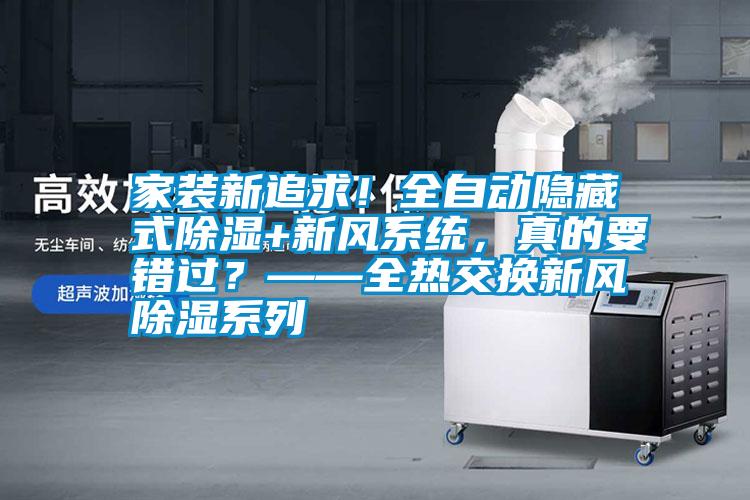 家裝新追求！全自動隱藏式除濕+新風(fēng)系統(tǒng)，真的要錯過？——全熱交換新風(fēng)除濕系列