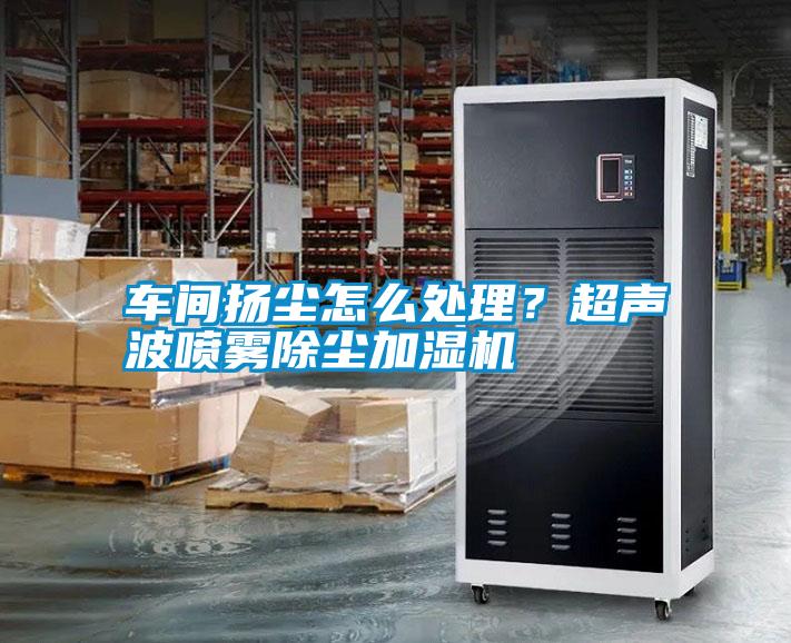車(chē)間揚(yáng)塵怎么處理？超聲波噴霧除塵加濕機(jī)