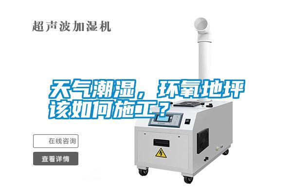 天氣潮濕，環(huán)氧地坪該如何施工？