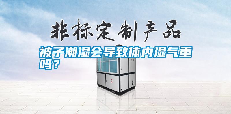 被子潮濕會導致體內濕氣重嗎？