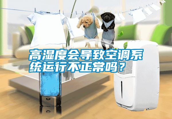 高濕度會導(dǎo)致空調(diào)系統(tǒng)運(yùn)行不正常嗎？