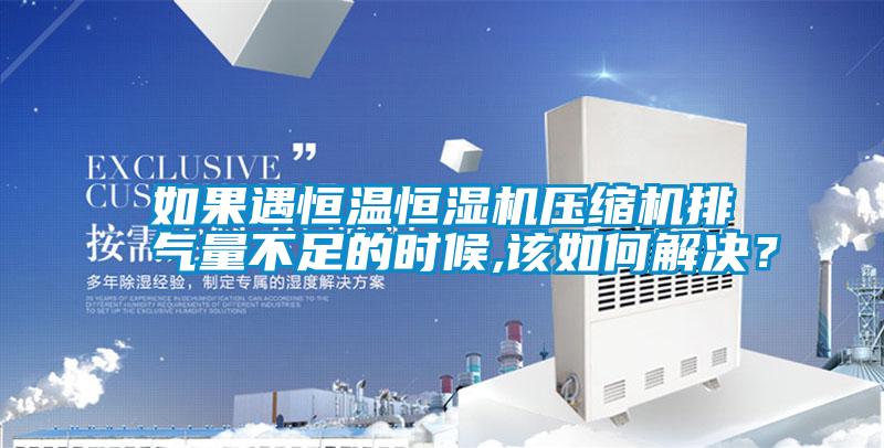 如果遇恒溫恒濕機壓縮機排氣量不足的時候,該如何解決?