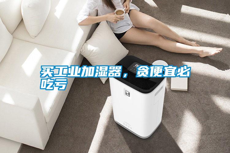 買工業加濕器，貪便宜必吃虧
