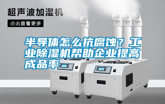 半導體怎么抗腐蝕？工業除濕機幫助企業提高成品率