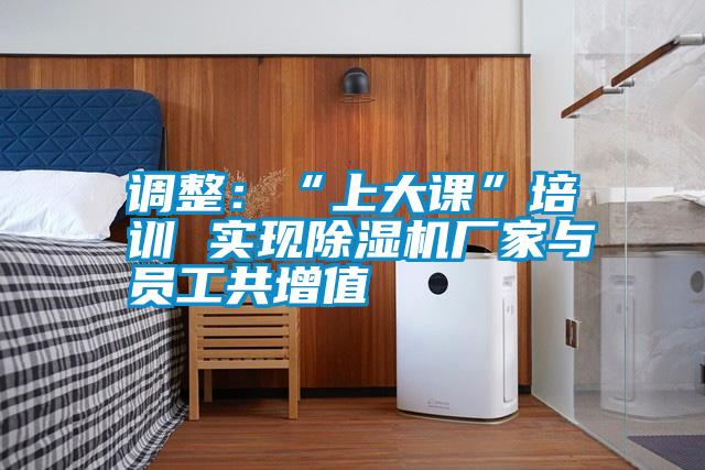 調(diào)整:“上大課”培訓 實現(xiàn)除濕機廠家與員工共增值