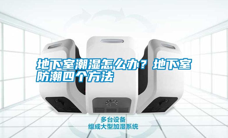 地下室潮濕怎么辦？地下室防潮四個(gè)方法