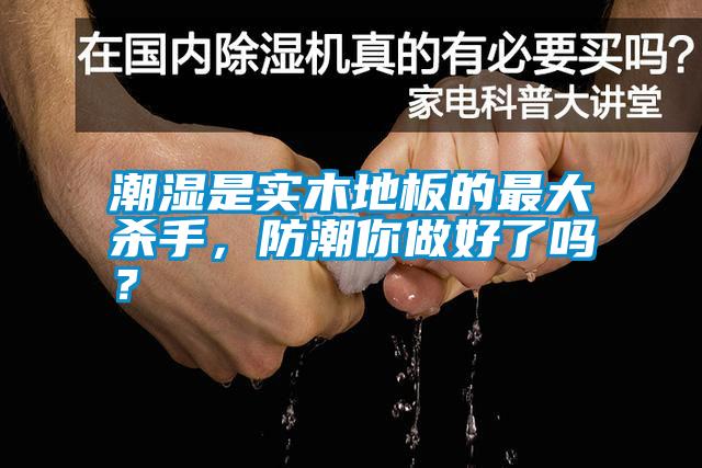 潮濕是實(shí)木地板的最大殺手，防潮你做好了嗎？