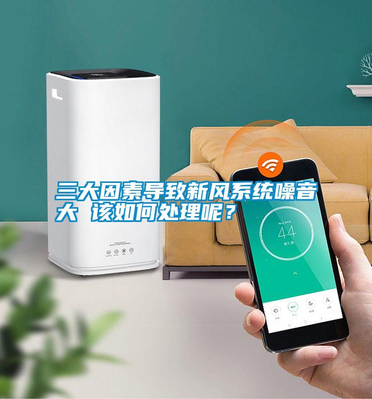 三大因素導致新風系統(tǒng)噪音大 該如何處理呢？