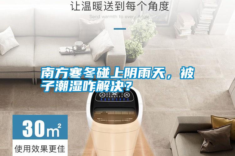 南方寒冬碰上陰雨天,被子潮濕咋解決?