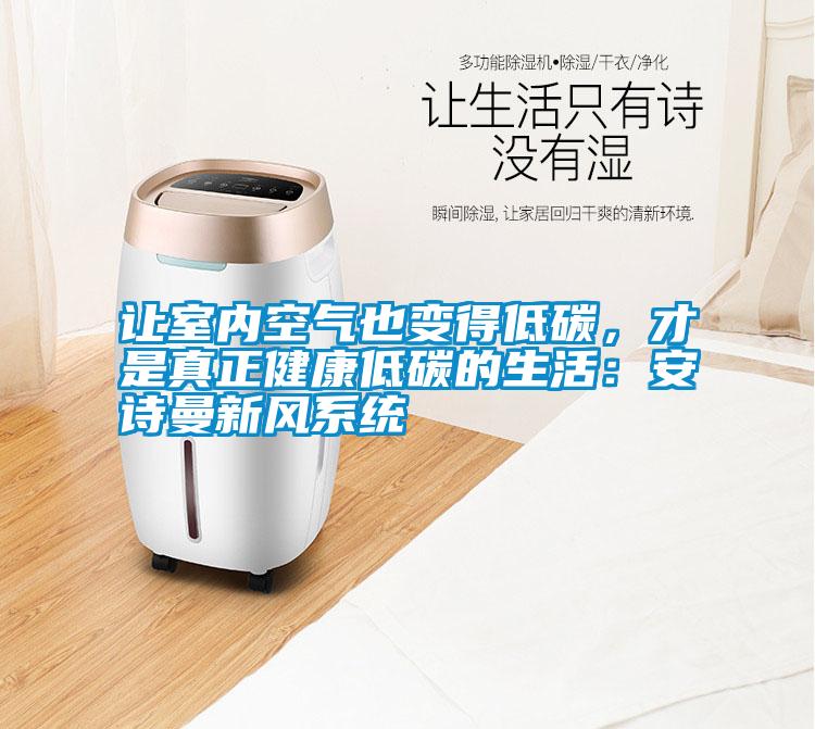 讓室內空氣也變得低碳,才是真正健康低碳的生活:安詩曼新風系統