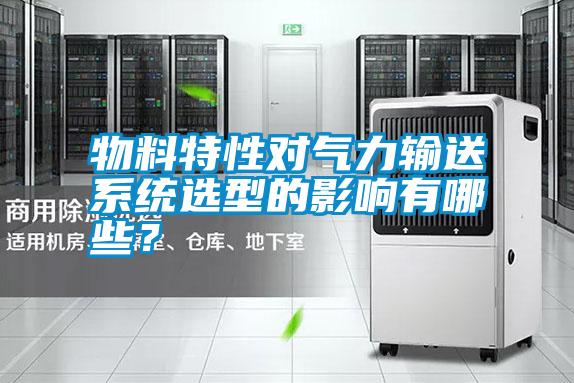 物料特性對氣力輸送系統選型的影響有哪些？
