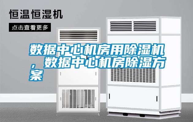數據中心機房用除濕機，數據中心機房除濕方案