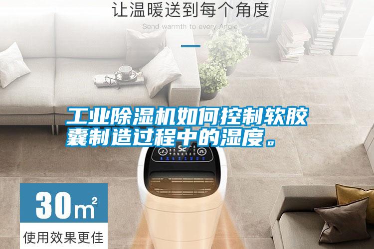 工業除濕機如何控制軟膠囊制造過程中的濕度。