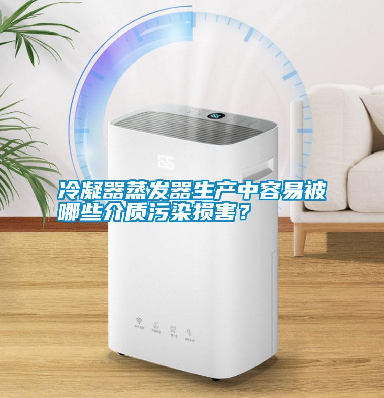 冷凝器蒸發器生產中容易被哪些介質污染損害？