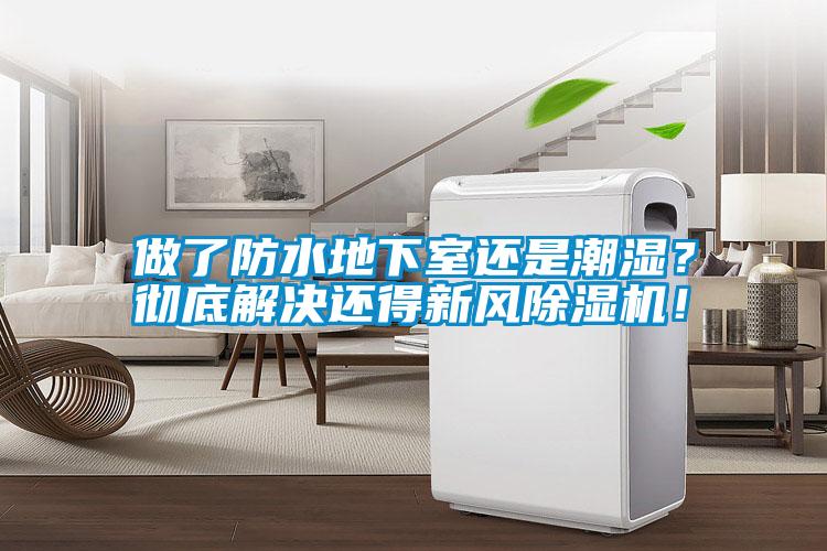做了防水地下室還是潮濕?徹底解決還得新風除濕機!