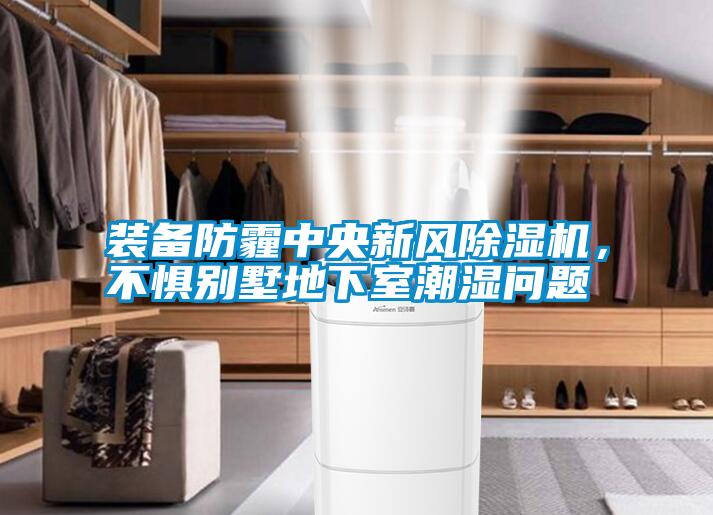 裝備防霾中央新風(fēng)除濕機,不懼別墅地下室潮濕問題