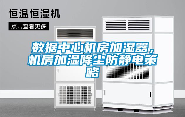 數(shù)據(jù)中心機(jī)房加濕器，機(jī)房加濕降塵防靜電策略