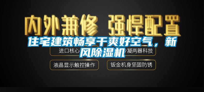 住宅建筑暢享干爽好空氣，新風除濕機
